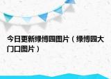 今日更新绿博园图片（绿博园大门口图片）