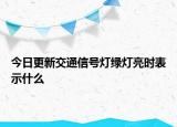 今日更新交通信号灯绿灯亮时表示什么