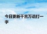 今日更新千言万语打一字
