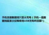 手机连接数据线只显示充电（手机一插数据线就显示仅限使用USB充电咋回事?）
