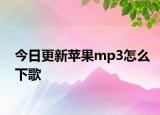 今日更新苹果mp3怎么下歌