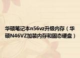 华硕笔记本n56vz升级内存（华硕N46VZ加装内存和固态硬盘）