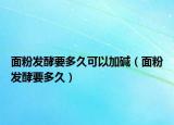 面粉发酵要多久可以加碱（面粉发酵要多久）