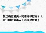 爱江山更爱美人简谱钢琴教程（《爱江山更爱美人》简谱是什么）