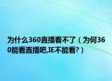 为什么360直播看不了（为何360能看直播吧,IE不能看?）