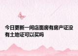 今日更新一间店面房有房产证没有土地证可以买吗