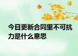 今日更新合同里不可抗力是什么意思