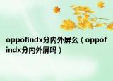 oppofindx分内外屏么（oppofindx分内外屏吗）