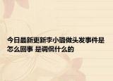 今日最新更新李小璐做头发事件是怎么回事 是调侃什么的