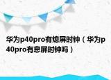 华为p40pro有熄屏时钟（华为p40pro有息屏时钟吗）