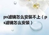 ps滤镜怎么安装不上（ps滤镜怎么安装）