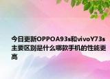 今日更新OPPOA93s和vivoY73s主要区别是什么哪款手机的性能更高