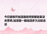 今日更新开加湿器房间里都是雾没关系吧,加湿器一般加湿多久比较合适