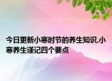 今日更新小寒时节的养生知识,小寒养生谨记四个要点