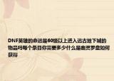 DNF英雄的命运是60级以上进入远古地下城的物品吗每个条目你需要多少什么是幽灵罗盘如何获得