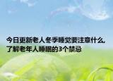 今日更新老人冬季睡觉要注意什么,了解老年人睡眠的3个禁忌