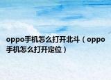 oppo手机怎么打开北斗（oppo手机怎么打开定位）