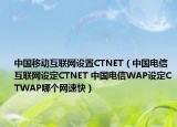 中国移动互联网设置CTNET（中国电信互联网设定CTNET 中国电信WAP设定CTWAP哪个网速快）