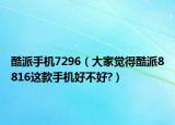 酷派手机7296（大家觉得酷派8816这款手机好不好?）