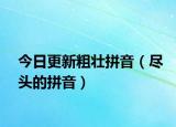今日更新粗壮拼音（尽头的拼音）