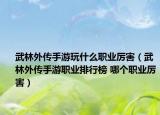 武林外传手游玩什么职业厉害（武林外传手游职业排行榜 哪个职业厉害）