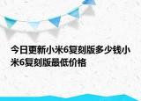 今日更新小米6复刻版多少钱小米6复刻版最低价格