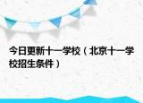 今日更新十一学校（北京十一学校招生条件）