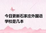 今日更新石家庄外国语学校是几本