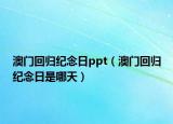 澳门回归纪念日ppt（澳门回归纪念日是哪天）