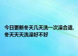 今日更新冬天几天洗一次澡合适,冬天天天洗澡好不好