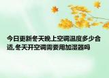 今日更新冬天晚上空调温度多少合适,冬天开空调需要用加湿器吗