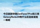 今日更新华硕ZenFone7Pro和三星GalaxyNote20有什么区别谁更胜一筹呢