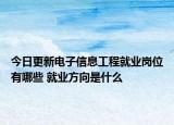 今日更新电子信息工程就业岗位有哪些 就业方向是什么