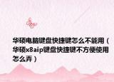 华硕电脑键盘快捷键怎么不能用（华硕x8aip键盘快捷键不方便使用怎么弄）