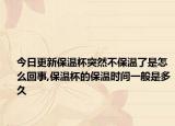 今日更新保温杯突然不保温了是怎么回事,保温杯的保温时间一般是多久