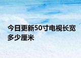 今日更新50寸电视长宽多少厘米
