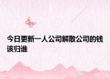 今日更新一人公司解散公司的钱该归谁