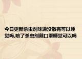今日更新杀虫剂味道没散完可以睡觉吗,喷了杀虫剂戴口罩睡觉可以吗