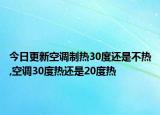 今日更新空调制热30度还是不热,空调30度热还是20度热