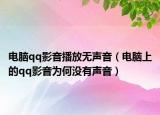电脑qq影音播放无声音（电脑上的qq影音为何没有声音）