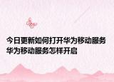 今日更新如何打开华为移动服务 华为移动服务怎样开启