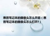 惠普笔记本的摄像头怎么开启（惠普笔记本的摄像头怎么打开?）
