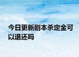 今日更新剧本杀定金可以退还吗