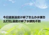 今日更新温度计碎了怎么办水银怎么打扫,温度计碎了水银找不到