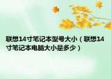 联想14寸笔记本型号大小（联想14寸笔记本电脑大小是多少）