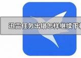 今日更新迅雷任务出错解决办法（任务出错怎样继续下载）