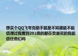 想买个QQ飞夸克助手就是不知道能不能信得过我看到201级的都在卖谁买的我能信任他们吗