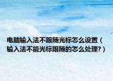 电脑输入法不跟随光标怎么设置（输入法不能光标跟随的怎么处理?）