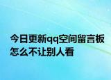 今日更新qq空间留言板怎么不让别人看