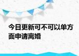 今日更新可不可以单方面申请离婚